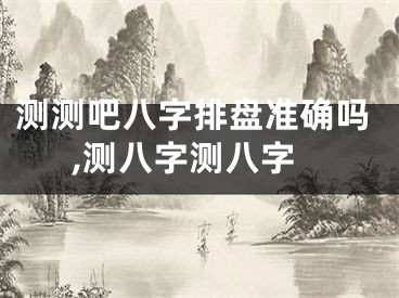 测测吧八字排盘准确吗,测八字测八字