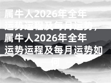 属牛人2026年全年运势运程及每月运势，属牛人2026年全年运势运程及每月运势如何