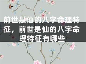 前世是仙的八字命理特征，前世是仙的八字命理特征有哪些