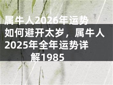 属牛人2026年运势如何避开太岁，属牛人2025年全年运势详解1985