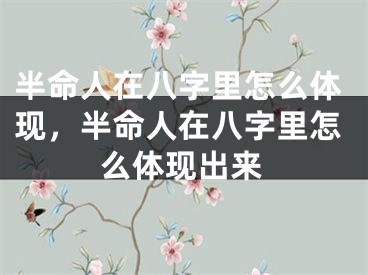 半命人在八字里怎么体现，半命人在八字里怎么体现出来