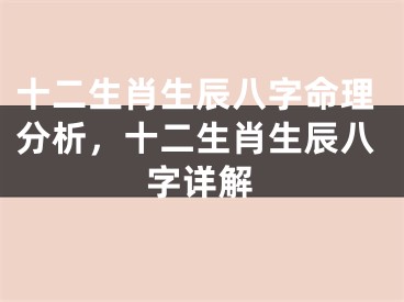 十二生肖生辰八字命理分析，十二生肖生辰八字详解