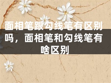 面相笔跟勾线笔有区别吗，面相笔和勾线笔有啥区别