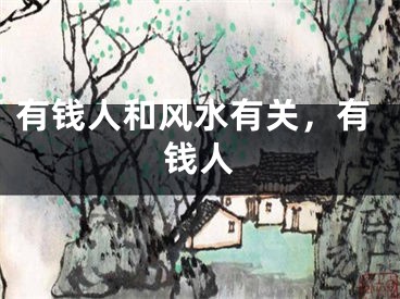 有钱人和风水有关，有钱人