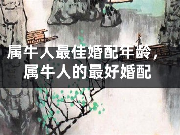 属牛人最佳婚配年龄，属牛人的最好婚配