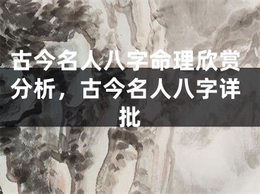 古今名人八字命理欣赏分析，古今名人八字详批