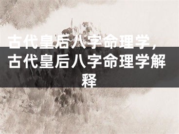 古代皇后八字命理学，古代皇后八字命理学解释