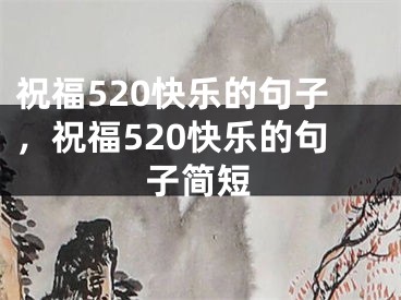 祝福520快乐的句子,祝福520快乐的句子简短