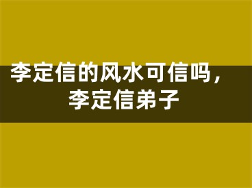 李定信的风水可信吗,李定信弟子