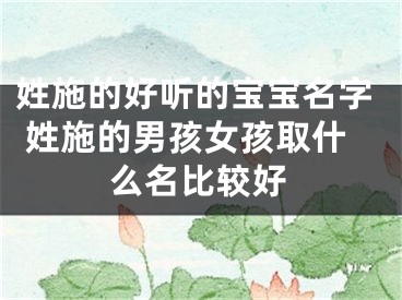 姓施的好听的宝宝名字 姓施的男孩女孩取什么名比较好