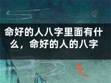 命好的人八字里面有什么,命好的人的八字