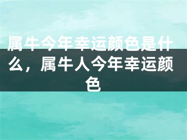 属牛今年幸运颜色是什么，属牛人今年幸运颜色