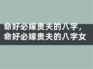 命好必嫁贵夫的八字,命好必嫁贵夫的八字女