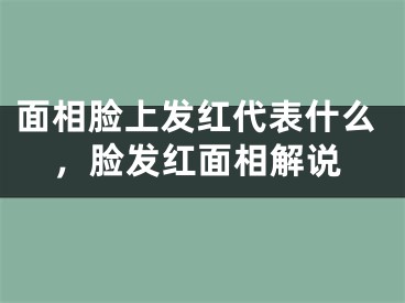 面相脸上发红代表什么，脸发红面相解说