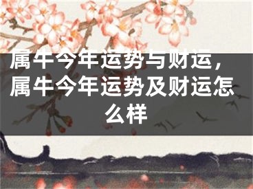 属牛今年运势与财运，属牛今年运势及财运怎么样
