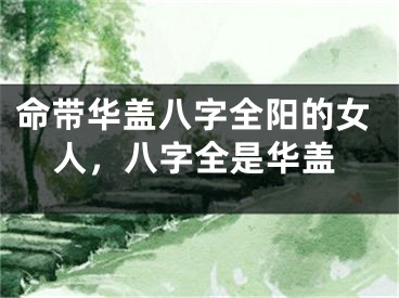 命带华盖八字全阳的女人，八字全是华盖