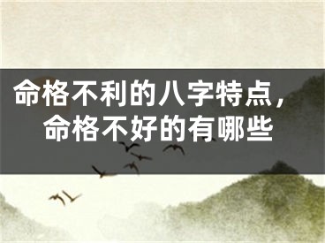命格不利的八字特点，命格不好的有哪些