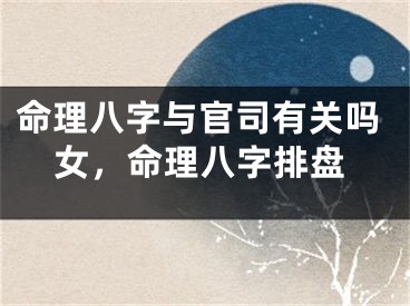 命理八字与官司有关吗女,命理八字排盘