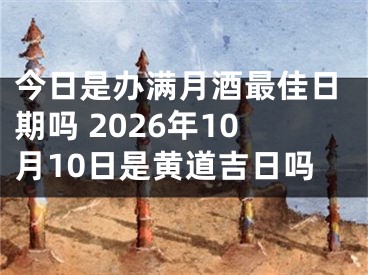 今日是办满月酒最佳日期吗 2026年10月10日是黄道吉日吗