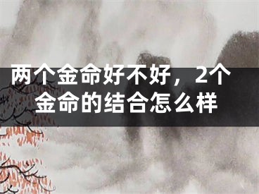 两个金命好不好,2个金命的结合怎么样