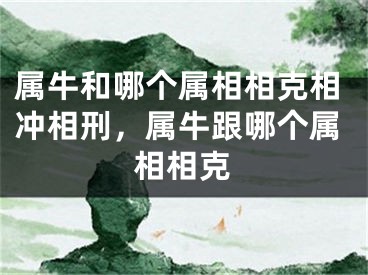 属牛和哪个属相相克相冲相刑，属牛跟哪个属相相克