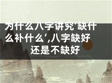 为什么八字讲究‘缺什么补什么’,八字缺好还是不缺好