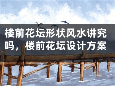 楼前花坛形状风水讲究吗，楼前花坛设计方案