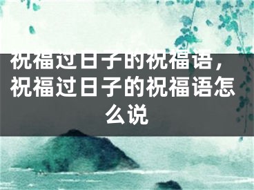 祝福过日子的祝福语，祝福过日子的祝福语怎么说
