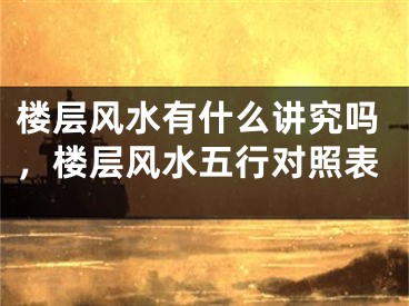 楼层风水有什么讲究吗，楼层风水五行对照表