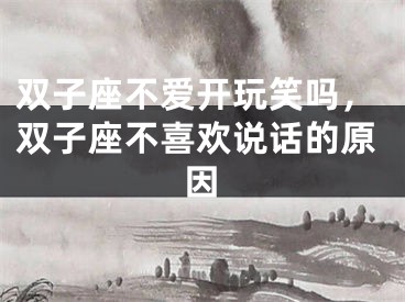 双子座不爱开玩笑吗,双子座不喜欢说话的原因