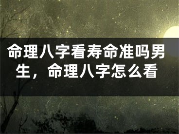命理八字看寿命准吗男生，命理八字怎么看