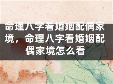 命理八字看婚姻配偶家境，命理八字看婚姻配偶家境怎么看