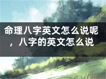 命理八字英文怎么说呢，八字的英文怎么说