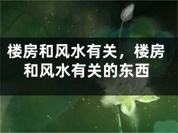 楼房和风水有关，楼房和风水有关的东西