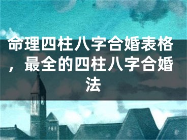命理四柱八字合婚表格，最全的四柱八字合婚法