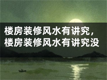 楼房装修风水有讲究，楼房装修风水有讲究没