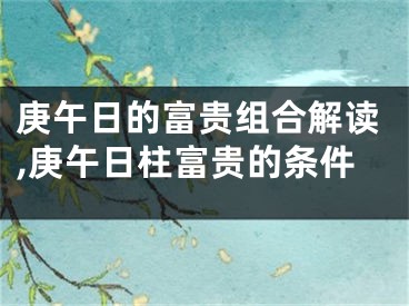 庚午日的富贵组合解读,庚午日柱富贵的条件