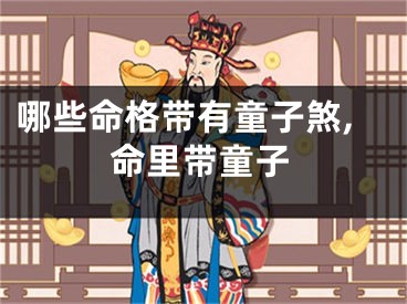 哪些命格带有童子煞,命里带童子
