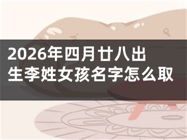 2026年四月廿八出生李姓女孩名字怎么取