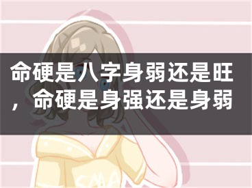 命硬是八字身弱还是旺,命硬是身强还是身弱