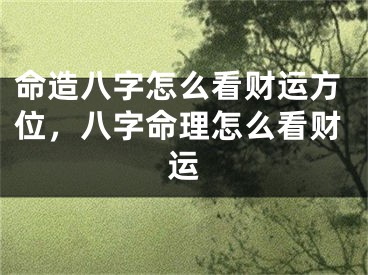 命造八字怎么看财运方位，八字命理怎么看财运