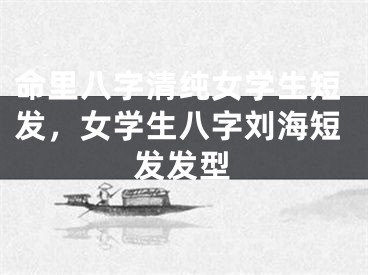 命里八字清纯女学生短发，女学生八字刘海短发发型
