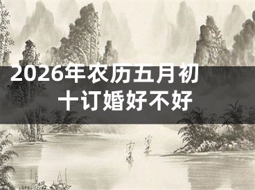 2026年农历五月初十订婚好不好