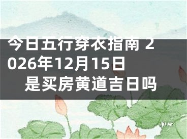 今日五行穿衣指南 2026年12月15日是买房黄道吉日吗