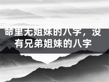 命里无姐妹的八字，没有兄弟姐妹的八字