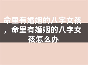 命里有婚姻的八字女孩，命里有婚姻的八字女孩怎么办