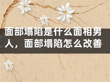 面部塌陷是什么面相男人,面部塌陷怎么改善