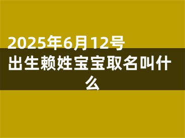 2025年6月12号出生赖姓宝宝取名叫什么