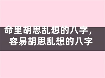命里胡思乱想的八字，容易胡思乱想的八字