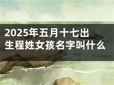 2025年五月十七出生程姓女孩名字叫什么